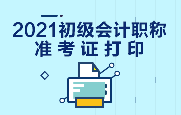 中卫2021会计初级准考证打印时间在何时？